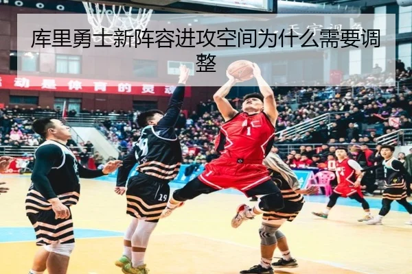 库里勇士新阵容进攻空间为什么需要调整