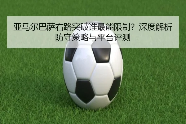 亚马尔巴萨右路突破谁最能限制？深度解析防守策略与平台评测