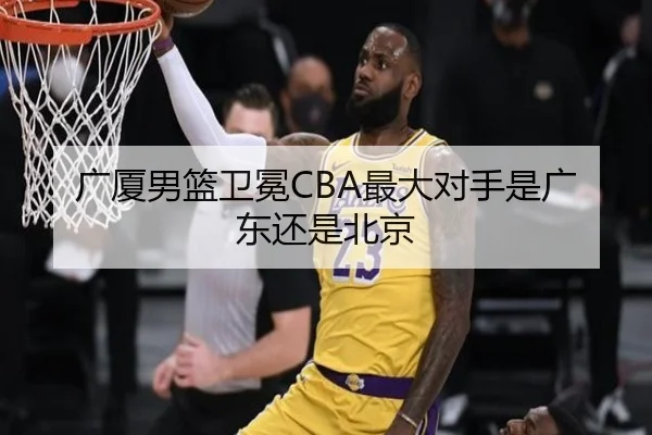 广厦男篮卫冕CBA最大对手是广东还是北京