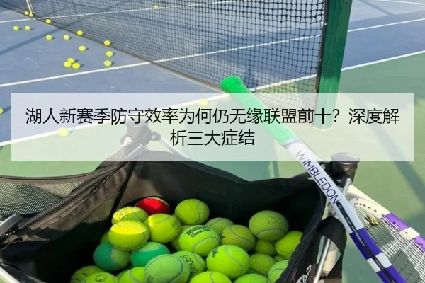湖人新赛季防守效率为何仍无缘联盟前十？深度解析三大症结