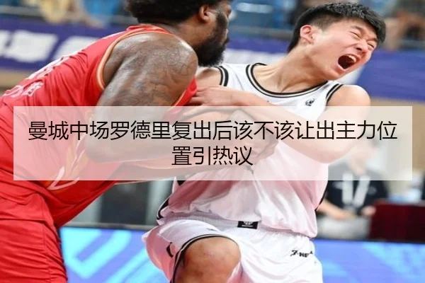 曼城中场罗德里复出后该不该让出主力位置引热议
