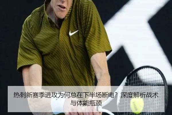 热刺新赛季进攻为何总在下半场断电？深度解析战术与体能瓶颈