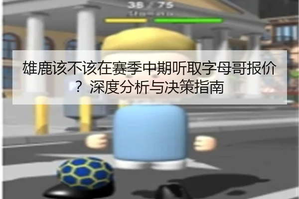 雄鹿该不该在赛季中期听取字母哥报价？深度分析与决策指南