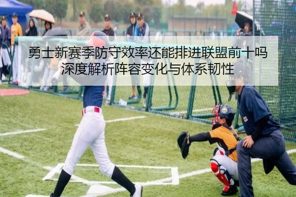 勇士新赛季防守效率还能排进联盟前十吗 深度解析阵容变化与体系韧性