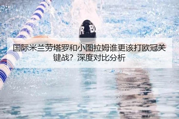 国际米兰劳塔罗和小图拉姆谁更该打欧冠关键战？深度对比分析