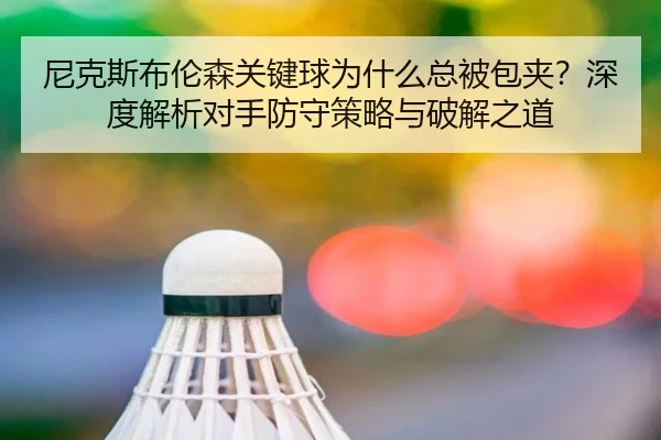 尼克斯布伦森关键球为什么总被包夹？深度解析对手防守策略与破解之道